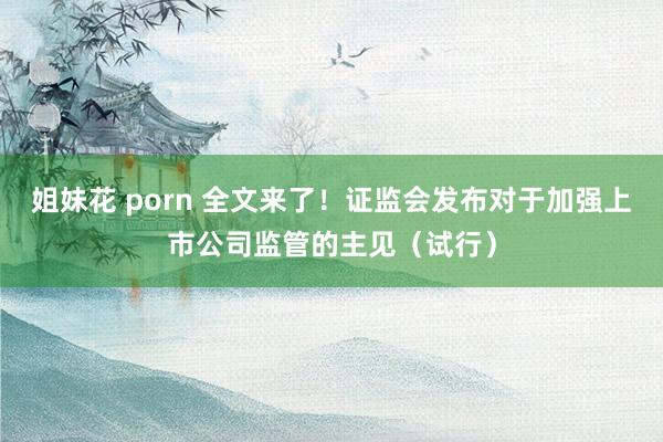 姐妹花 porn 全文来了！证监会发布对于加强上市公司监管的主见（试行）