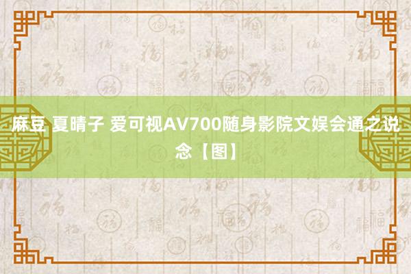 麻豆 夏晴子 爱可视AV700随身影院文娱会通之说念【图】