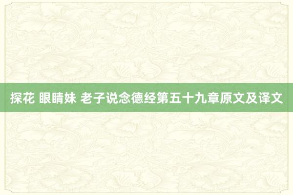 探花 眼睛妹 老子说念德经第五十九章原文及译文